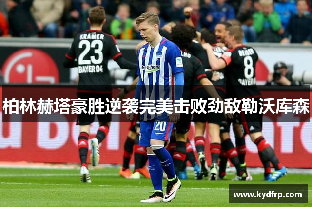柏林赫塔豪胜逆袭完美击败劲敌勒沃库森