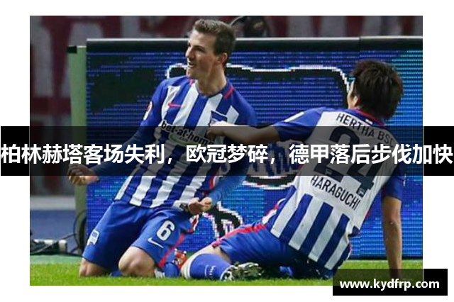 柏林赫塔客场失利，欧冠梦碎，德甲落后步伐加快