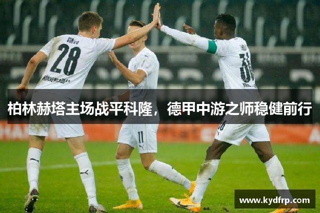 柏林赫塔主场战平科隆，德甲中游之师稳健前行