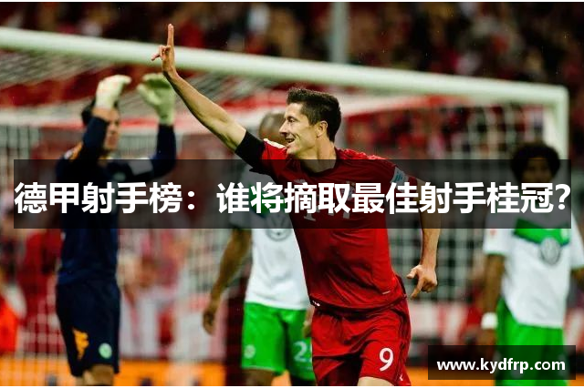 德甲射手榜：谁将摘取最佳射手桂冠？