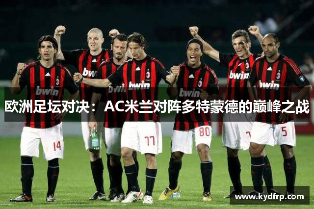 欧洲足坛对决：AC米兰对阵多特蒙德的巅峰之战