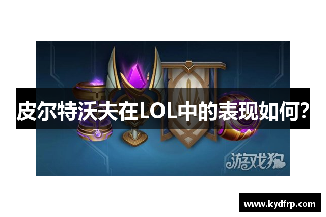 皮尔特沃夫在LOL中的表现如何？