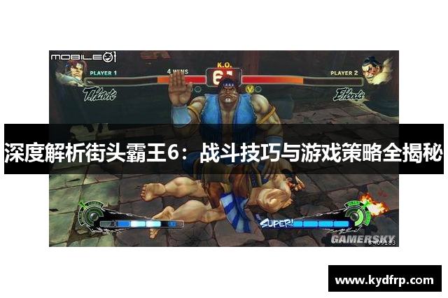 深度解析街头霸王6：战斗技巧与游戏策略全揭秘