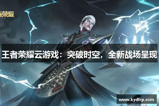 王者荣耀云游戏：突破时空，全新战场呈现
