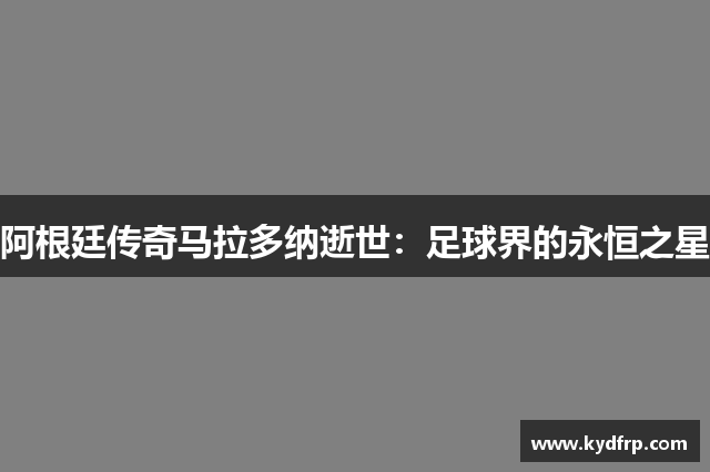 阿根廷传奇马拉多纳逝世：足球界的永恒之星