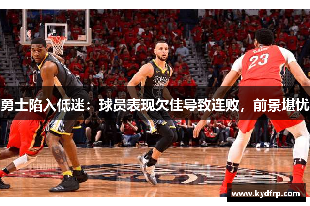 勇士陷入低迷：球员表现欠佳导致连败，前景堪忧