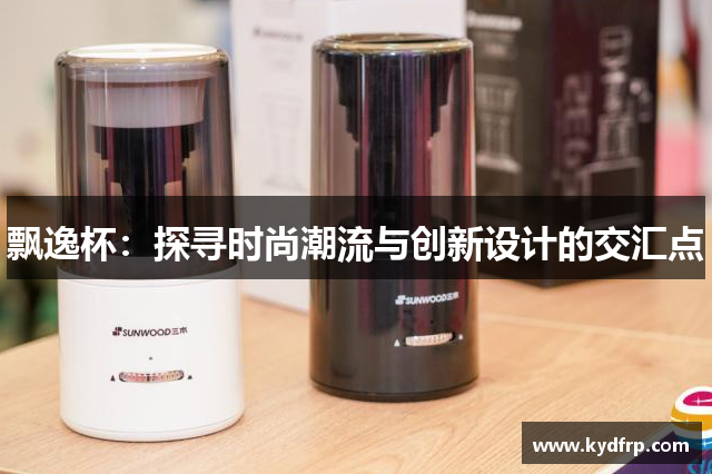 飘逸杯：探寻时尚潮流与创新设计的交汇点