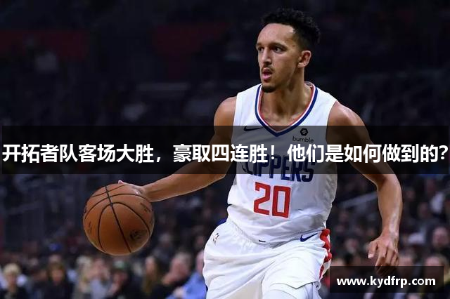 开拓者队客场大胜，豪取四连胜！他们是如何做到的？