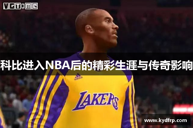 科比进入NBA后的精彩生涯与传奇影响