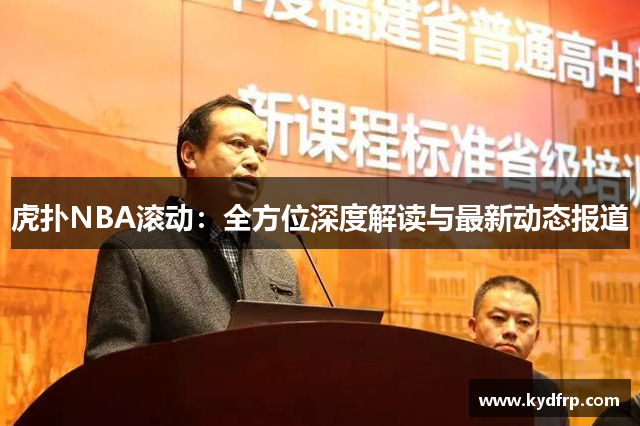 虎扑NBA滚动：全方位深度解读与最新动态报道