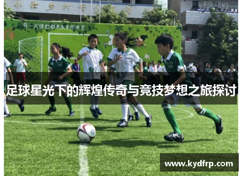 足球星光下的辉煌传奇与竞技梦想之旅探讨