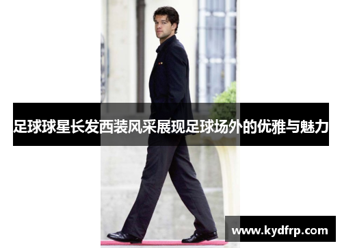 足球球星长发西装风采展现足球场外的优雅与魅力