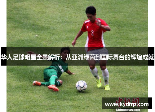 华人足球明星全景解析：从亚洲绿茵到国际舞台的辉煌成就