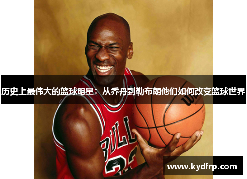 历史上最伟大的篮球明星：从乔丹到勒布朗他们如何改变篮球世界