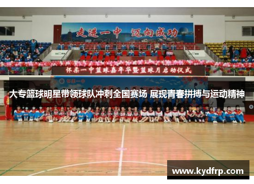 大专篮球明星带领球队冲刺全国赛场 展现青春拼搏与运动精神