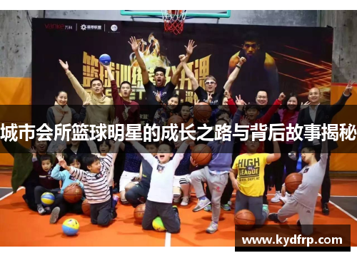城市会所篮球明星的成长之路与背后故事揭秘