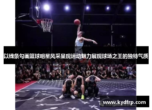以线条勾画篮球明星风采呈现运动魅力展现球场之王的独特气质