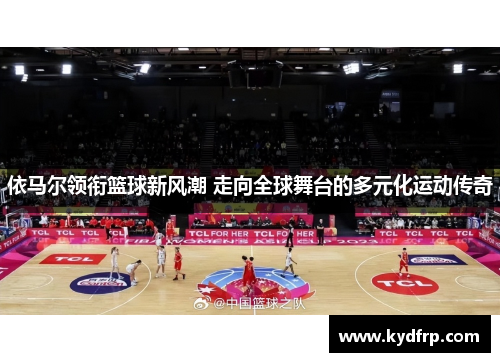 依马尔领衔篮球新风潮 走向全球舞台的多元化运动传奇