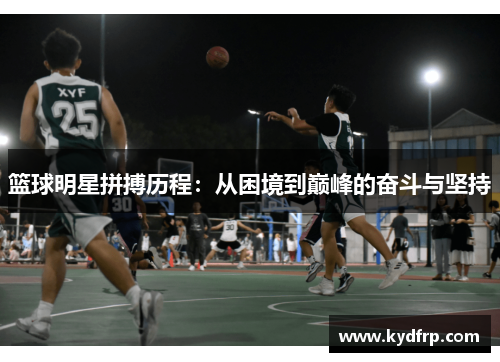 篮球明星拼搏历程：从困境到巅峰的奋斗与坚持