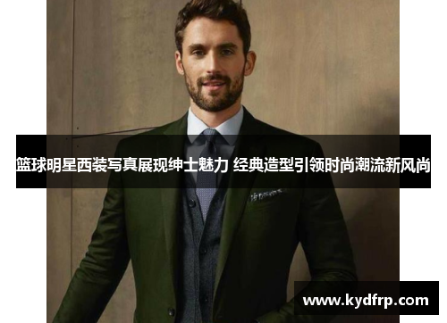 篮球明星西装写真展现绅士魅力 经典造型引领时尚潮流新风尚