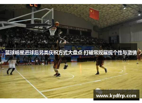 篮球明星进球后另类庆祝方式大盘点 打破常规展现个性与激情