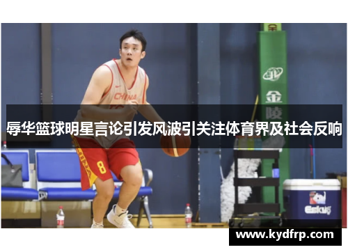辱华篮球明星言论引发风波引关注体育界及社会反响