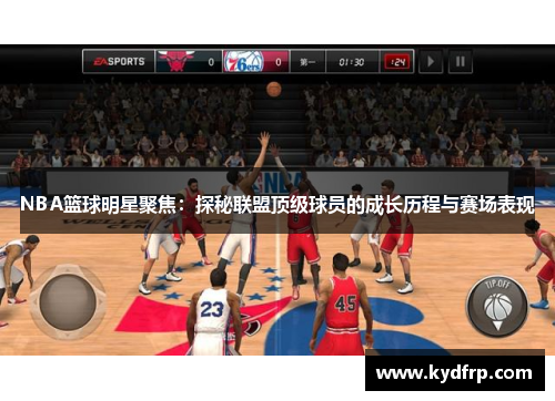 NBA篮球明星聚焦：探秘联盟顶级球员的成长历程与赛场表现